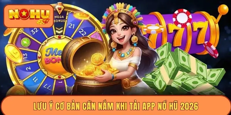 Lưu ý cơ bản cần nắm khi tải app nổ hũ 2026